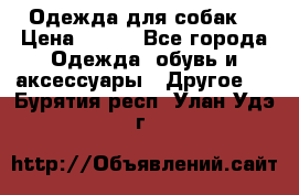 Одежда для собак  › Цена ­ 500 - Все города Одежда, обувь и аксессуары » Другое   . Бурятия респ.,Улан-Удэ г.